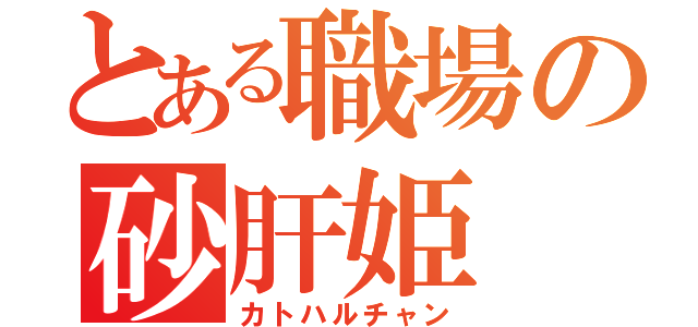 とある職場の砂肝姫（カトハルチャン）