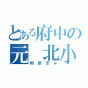 とある府中の元 北小勢（問題児ｗ）