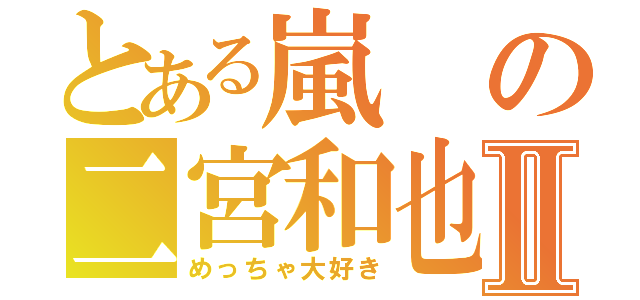 とある嵐の二宮和也Ⅱ（めっちゃ大好き）