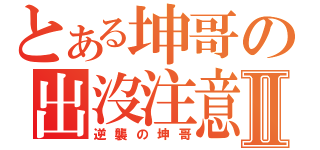 とある坤哥の出沒注意Ⅱ（逆襲の坤哥）