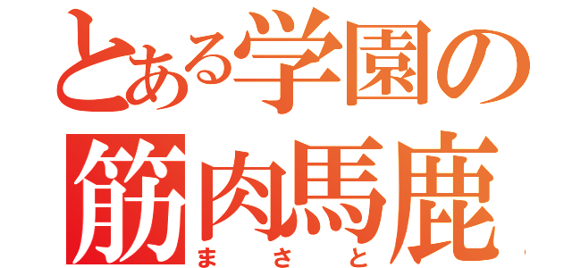 とある学園の筋肉馬鹿（まさと）