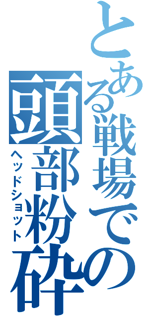 とある戦場での頭部粉砕（ヘッドショット）