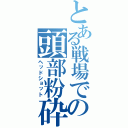 とある戦場での頭部粉砕（ヘッドショット）