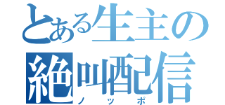 とある生主の絶叫配信（ノッポ）