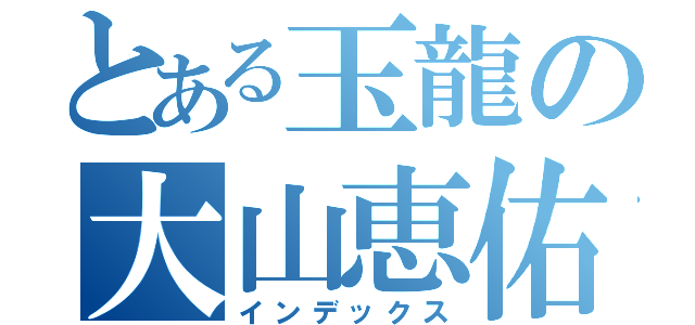 とある玉龍の大山恵佑（インデックス）