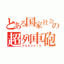 とある国家社会主義の超列車砲（グスタフドーラ）