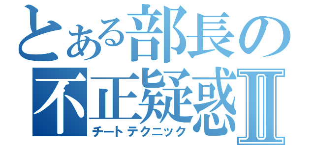 とある部長の不正疑惑Ⅱ（チートテクニック）