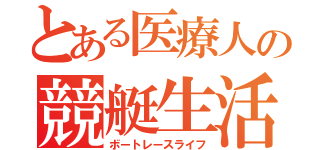 とある医療人の競艇生活（ボートレースライフ）