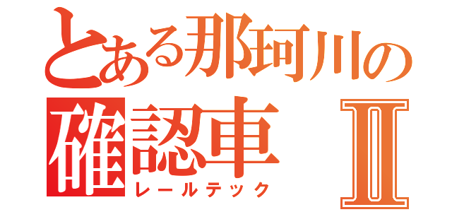 とある那珂川の確認車Ⅱ（レールテック）