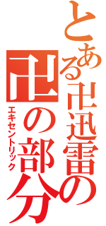 とある卍迅雷の卍の部分（エキセントリック）