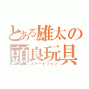 とある雄太の頭良玩具（スマートフォン）