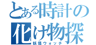 とある時計の化け物探索（妖怪ウォッチ）