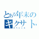 とある年末のキクサト（スペシャル）