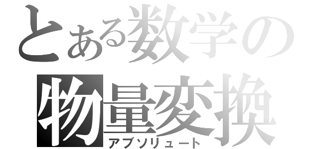 とある数学の物量変換（アブソリュート）