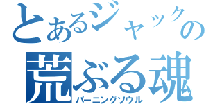 とあるジャックの荒ぶる魂（バーニングソウル）