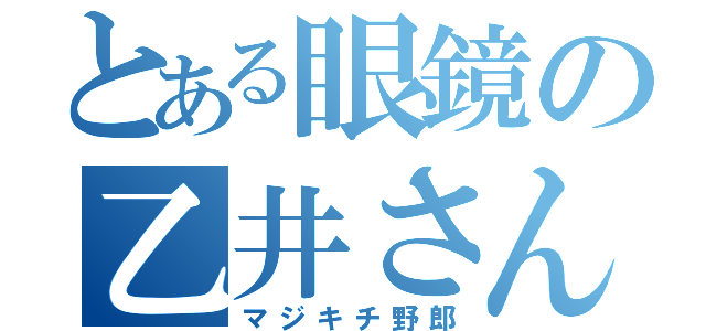 とある眼鏡の乙井さん（マジキチ野郎）