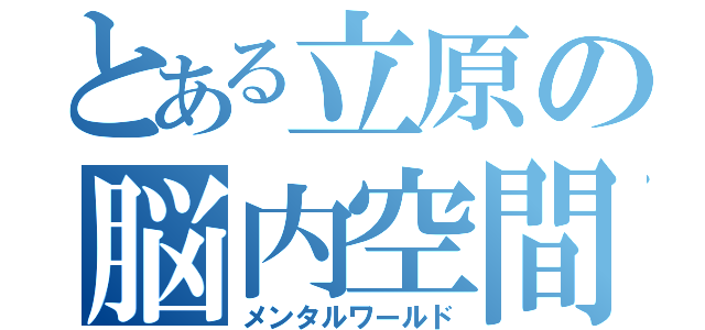 とある立原の脳内空間（メンタルワールド）