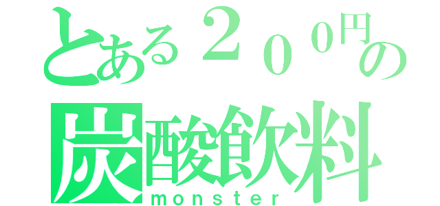 とある２００円の炭酸飲料（ｍｏｎｓｔｅｒ）