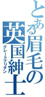 とある眉毛の英国紳士（グレートブリテン）