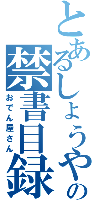 とあるしょうやの禁書目録（おでん屋さん）