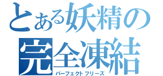 とある妖精の完全凍結（パーフェクトフリーズ）