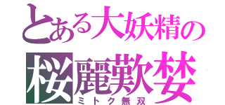 とある大妖精の桜麗歎婪（ミトク無双）