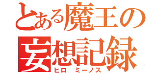 とある魔王の妄想記録（ヒロ ミーノス）