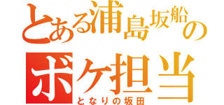 とある浦島坂船のボケ担当（となりの坂田）