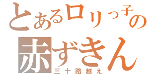 とあるロリっ子の赤ずきん（三十路越え）