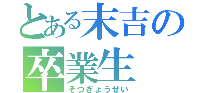 とある末吉の卒業生（そつぎょうせい）