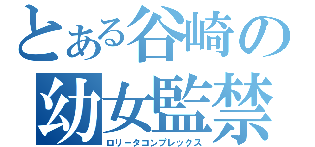 とある谷崎の幼女監禁（ロリータコンプレックス）