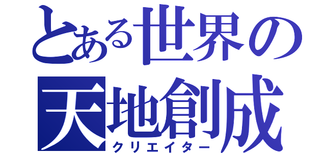 とある世界の天地創成（クリエイター）