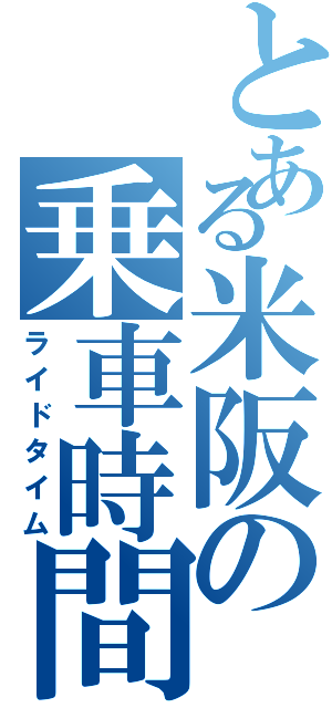 とある米阪の乗車時間（ライドタイム）