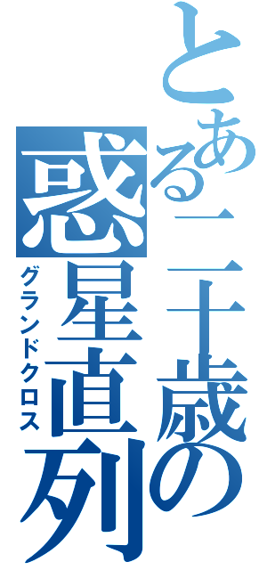 とある二十歳の惑星直列（グランドクロス）