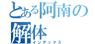 とある阿南の解体（インデックス）