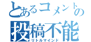 とあるコメントの投稿不能（リトルマインド）