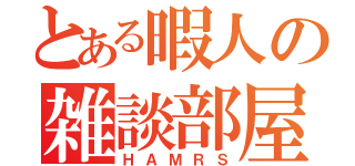 とある暇人の雑談部屋（ＨＡＭＲＳ）