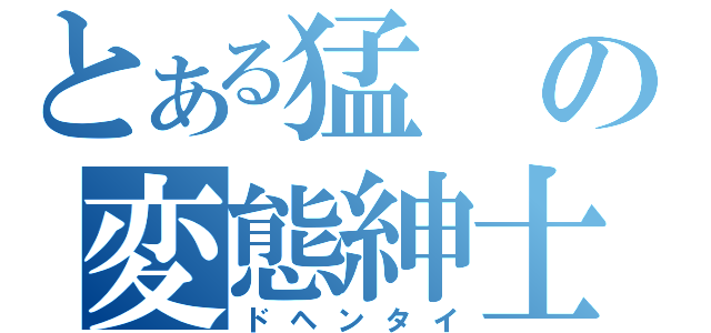 とある猛の変態紳士（ドヘンタイ）