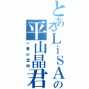 とあるＬｉＳＡっ子の平山晶君（一番の宝物）