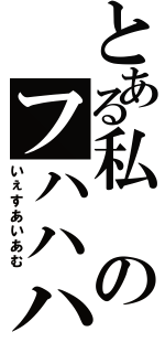 とある私のフハハハハ（いぇすあいあむ）