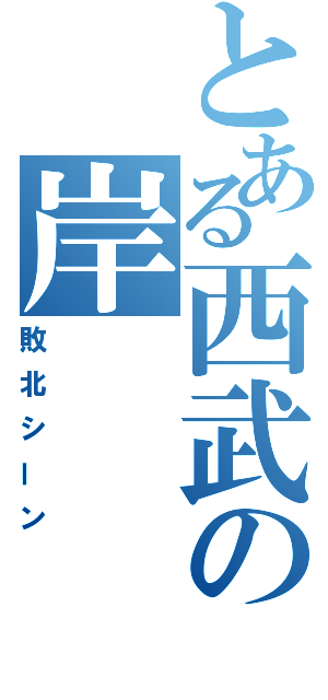 とある西武の岸（敗北シーン）