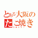 とある大阪のたこ焼き（うまいで！）