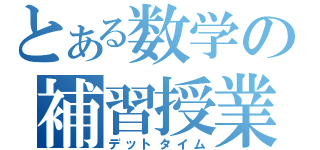 とある数学の補習授業（デットタイム）