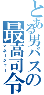 とある男バスの最高司令官（マネージャー）