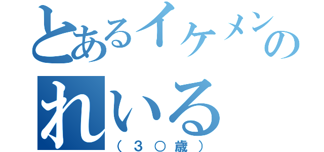 とあるイケメンのれいる（（３○歳））