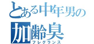 とある中年男の加齢臭（フレグランス）