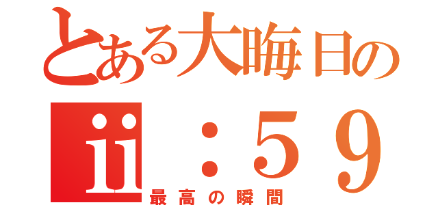 とある大晦日のⅱ：５９（最高の瞬間）