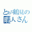 とある鶴見の暇人さん（）