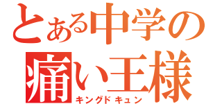 とある中学の痛い王様（キングドキュン）