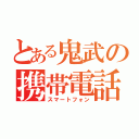 とある鬼武の携帯電話（スマートフォン）